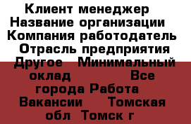 Клиент-менеджер › Название организации ­ Компания-работодатель › Отрасль предприятия ­ Другое › Минимальный оклад ­ 24 000 - Все города Работа » Вакансии   . Томская обл.,Томск г.